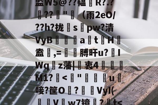 W攺?Nrk8?縻Z燁鎊v溯咋薅V驒*8?倗岖rrG掵︸j瑶谿.ㄉVK监W5@??韫僇R?.?鳼??