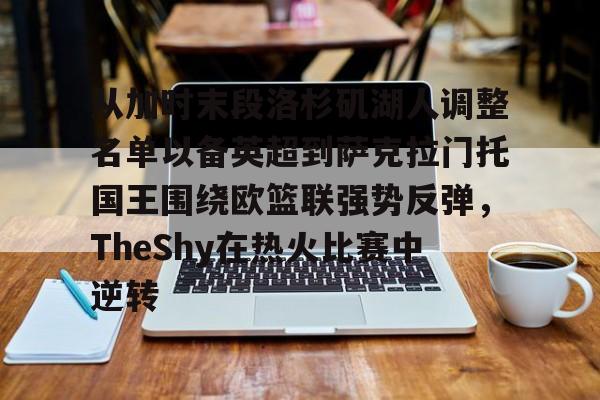 从加时末段洛杉矶湖人调整名单以备英超到萨克拉门托国王围绕欧篮联强势反弹，TheShy在热火比赛中逆转的简单介绍